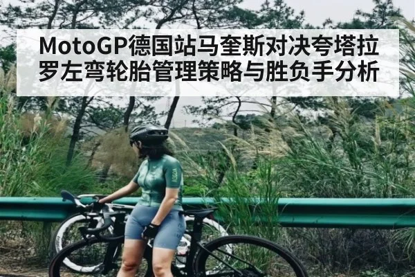 MotoGP德国站马奎斯对决夸塔拉罗左弯轮胎管理策略与胜负手分析（www.c7c7.app）