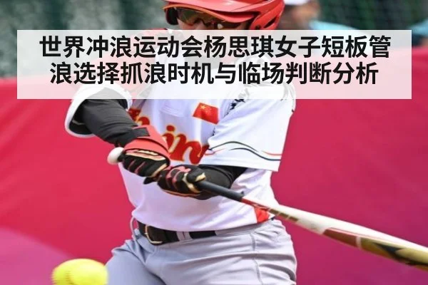 世界冲浪运动会杨思琪女子短板管浪选择抓浪时机与临场判断分析（www.c7c7.app）